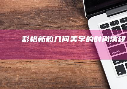 彩格新韵：几何美学的时尚演绎