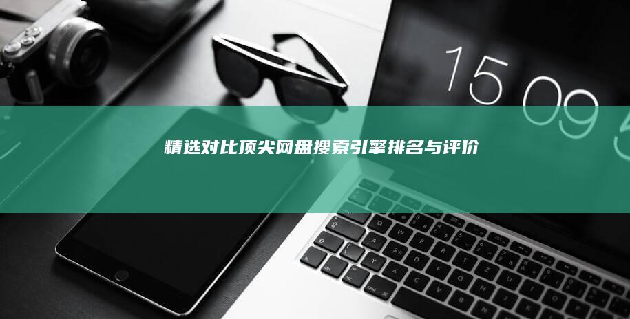 精选对比：顶尖网盘搜索引擎排名与评价